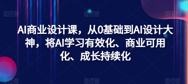 034-20240904-AI商业设计课，从0基础到AI设计大神，将AI学习有效化、商业可用化、成长持续⭐AI商业设计课，从0基础到AI设计大神，将AI学习有效化、商业可用化、成长持续化