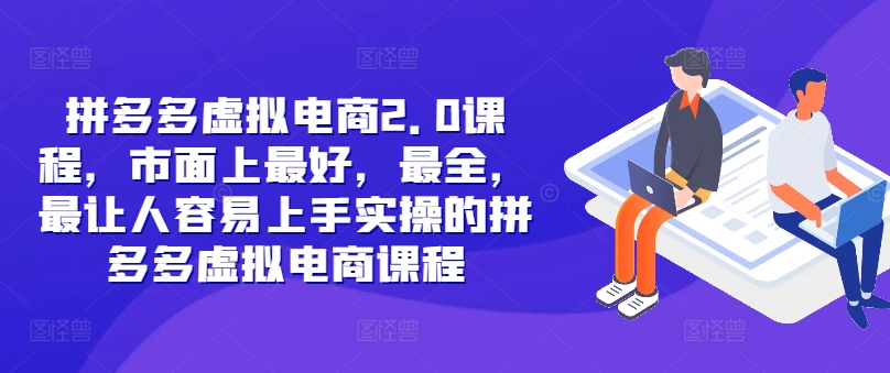 037-20240904-拼多多虚拟电商2.0课程，市面上最好，最全，最让人容易上手实操的拼多多虚拟电商课程⭐拼多多虚拟电商2.0项目，市面上最好，最全，最让人容易上手实操的拼多多虚拟电商课程