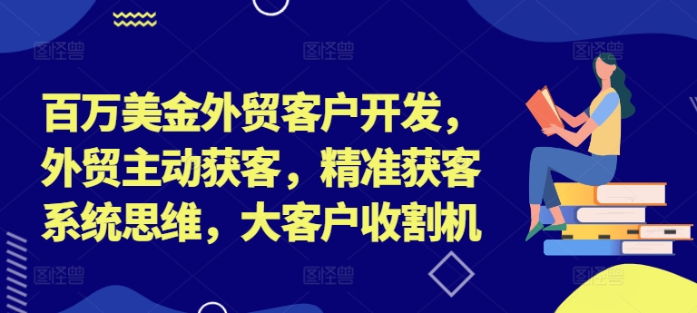 039-20240904-百万美金外贸客户开发，外贸主动获客，精准获客系统思维，大客户收割机