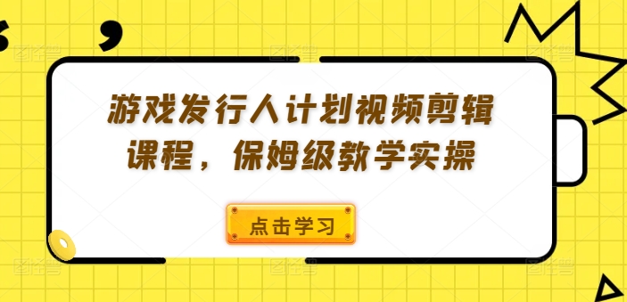 051-20240906-游戏发行人计划视频剪辑课程，保姆级教学实操