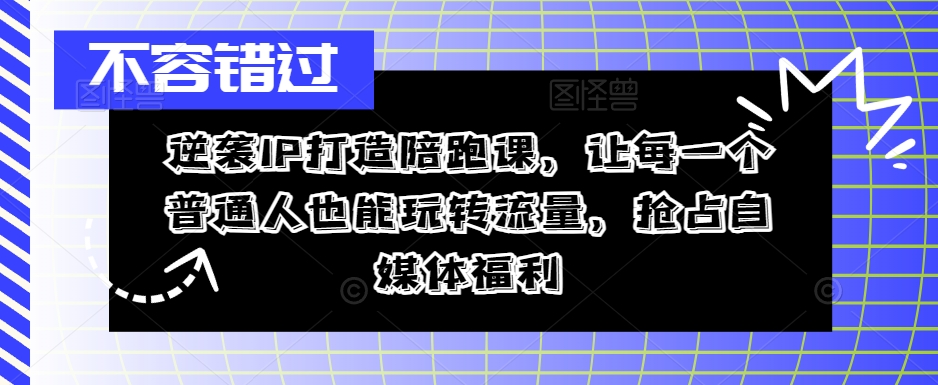 062-20240907-逆袭IP打造陪跑课，让每一个普通人也能玩转流量，抢占自媒体福利