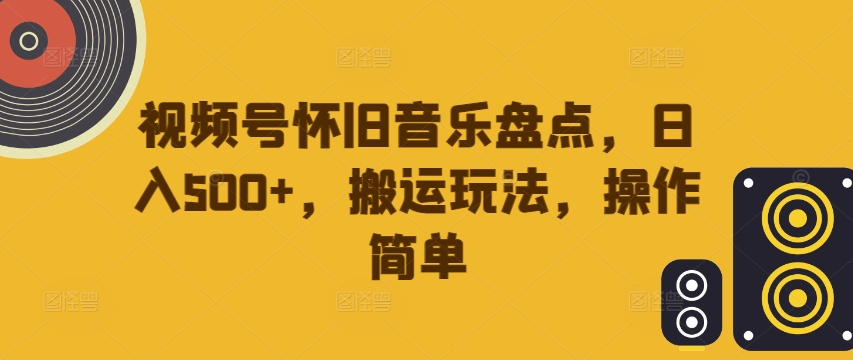 058-20240907-视频号怀旧音乐盘点，日入500+，搬运玩法，操作简单【揭秘】