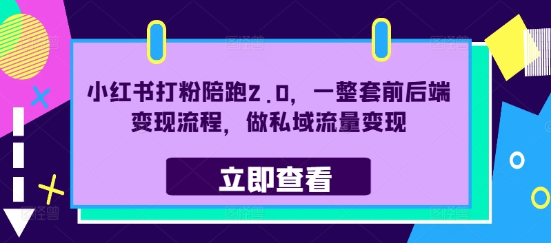 072-20240908-小红书打粉陪跑2.0，一整套前后端变现流程，做私域流量变现