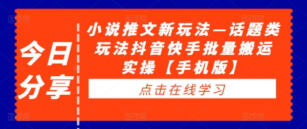 078-20240909-小说推文新玩法—话题类玩法抖音快手批量搬运实操【手机版】