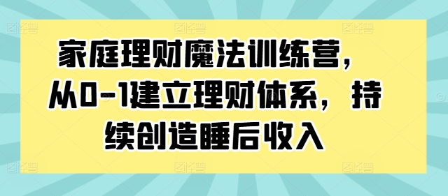 087-20240910-家庭理财魔法训练营，从0-1建立理财体系，持续创造睡后收入