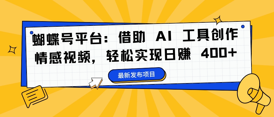 093-20240910-蝴蝶号平台：借助 AI 工具创作情感视频，轻松实现日赚 400+【揭秘】