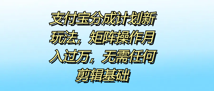 支付宝分成计划新玩法，矩阵操作月入过万，无需任何剪辑基础⭐支付宝分成计划新玩法，无需任何剪辑基础