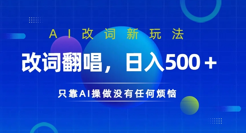 096-20240910-AI改词新玩法，改词翻唱，日入几张，只靠AI操做没有任何烦恼【揭秘】