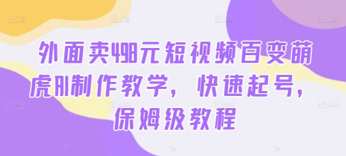 103-20240911-外面卖498元短视频百变萌虎AI制作教学，快速起号，保姆级教程