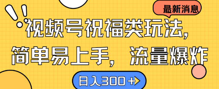 110-20240912-视频号祝福类玩法， 简单易上手，流量爆炸, 日入300+【揭秘】