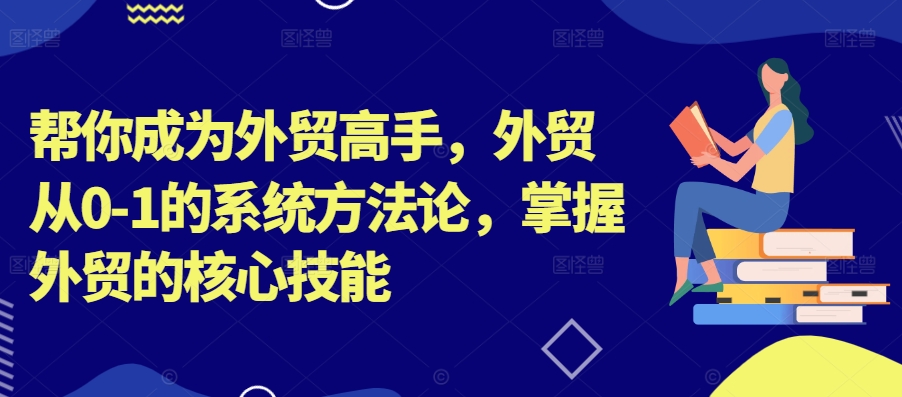 108-20240912-帮你成为外贸高手，外贸从0-1的系统方法论，掌握外贸的核心技能