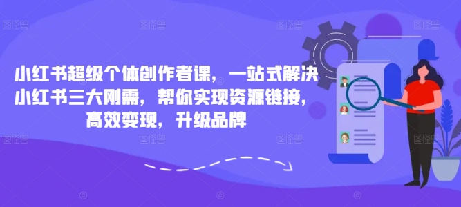 105-20240912-小红书超级个体创作者课，一站式解决小红书三大刚需，帮你实现资源链接，高效变现，升级品牌