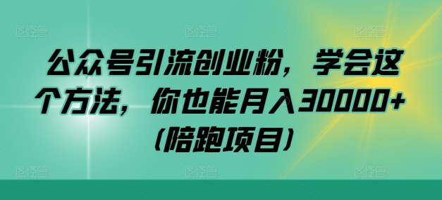 121-20240913-公众号引流创业粉，学会这个方法，你也能月入30000+ (陪跑项目)