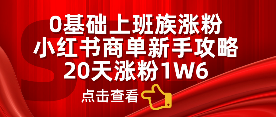 小红书商单原创玩法揭秘，小白轻松上手，月入5000+(1)⭐0基础上班族涨粉，小红书商单新手攻略，20天涨粉1.6w