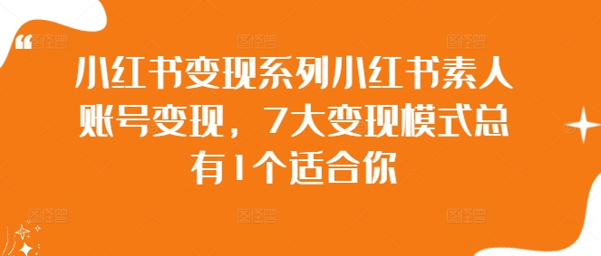 117-20240913-小红书变现系列小红书素人账号变现，7大变现模式总有1个适合你