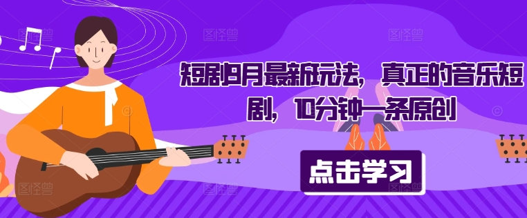 144-20240915-短剧9月最新玩法，真正的音乐短剧，10分钟一条原创等文件