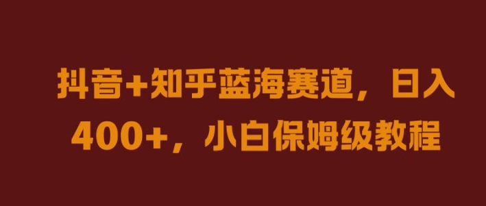 134-20240915-抖音+知乎蓝海赛道，日入几张，小白保姆级教程【揭秘】