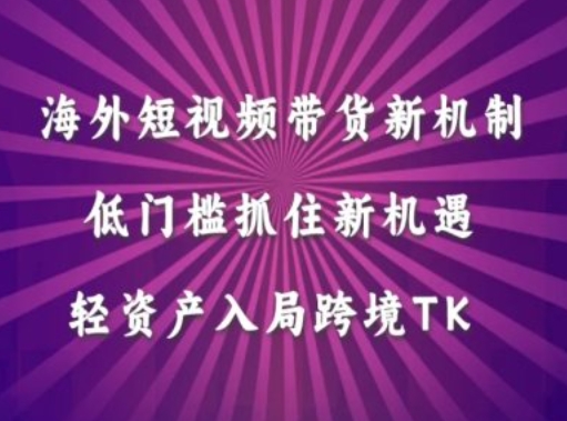 136-20240915-海外短视频Tiktok带货新机制，低门槛抓住新机遇，轻资产入局跨境TK