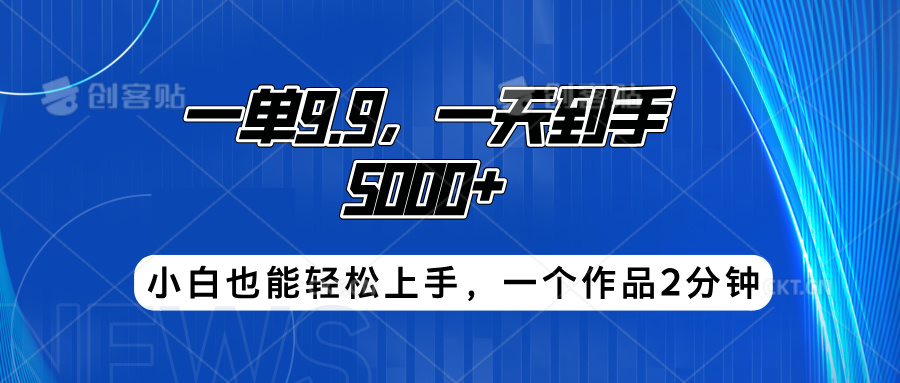 一单9.9，一天到手5000+，小白也能轻松上手，一个作品2分钟⭐搭子项目，一单9.9，一天到手5000 ，小白也能轻松上手，一个作品2分钟