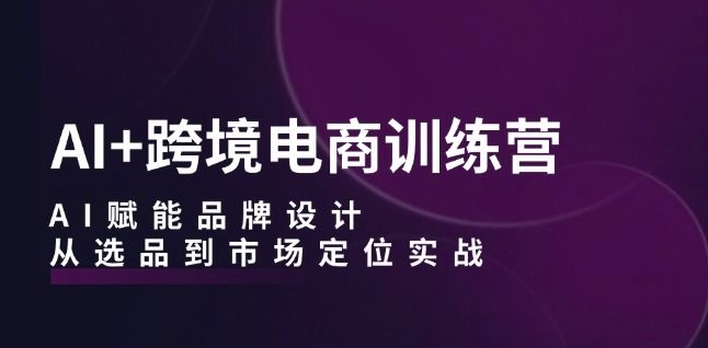 161-20240917-AI+跨境电商训练营：AI赋能品牌设计，从选品到市场定位实战