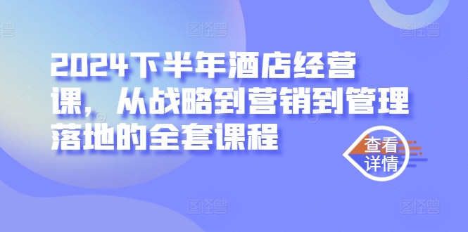 163-20240917-2024下半年酒店经营课，从战略到营销到管理落地的全套课程