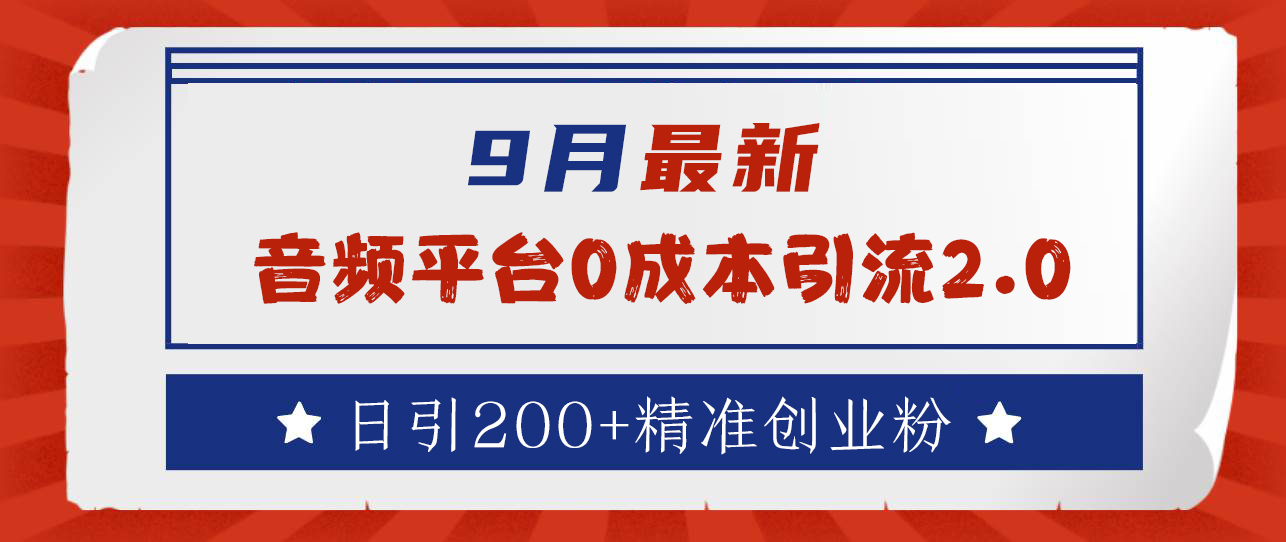 9月最新：音频平台0成本引流，日引流200+精准创业粉⭐9月最新：音频平台0成本引流，日引流300 精准创业粉