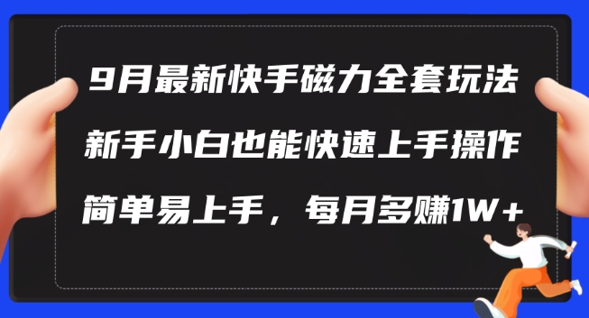 156-20240917-9月最新快手磁力玩法，新手小白也能操作，简单易上手，每月多赚1W+【揭秘】