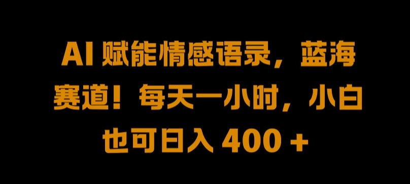 155-20240917-AI 赋能情感语录，蓝海赛道!每天一小时，小白也可日入 400 + 【揭秘】