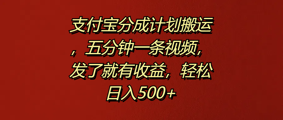 支付宝分成计划搬运，五分钟一条视频，发了就有收益，轻松日入500+⭐支付宝分成计划，五分钟一条视频，发了就有收益