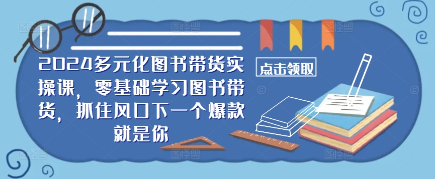 167-20240918-2024多元化图书带货实操课，零基础学习图书带货，抓住风口下一个爆款就是你⭐??2024多元化图书带货实操课，零基础学习图书带货，抓住风口下一个爆款就是你