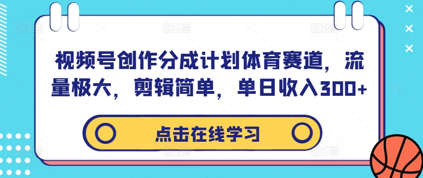 168-20240918-视频号创作分成计划体育赛道，流量极大，剪辑简单，单日收入300+