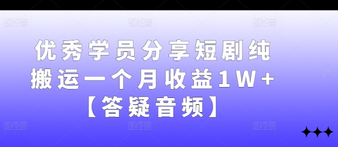 178-20240919-优秀学员分享短剧纯搬运一个月收益1W+【答疑音频】