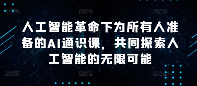 180-20240919-人工智能革命下为所有人准备的AI通识课，共同探索人工智能的无限可能