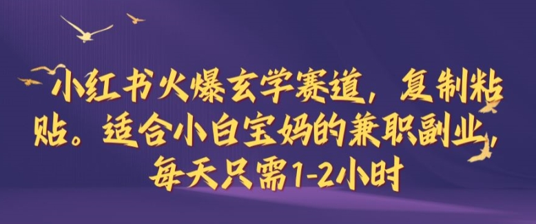 191-20240920-小红书火爆玄学赛道，复制粘贴，适合小白宝妈的兼职副业，每天只需1-2小时【揭秘】