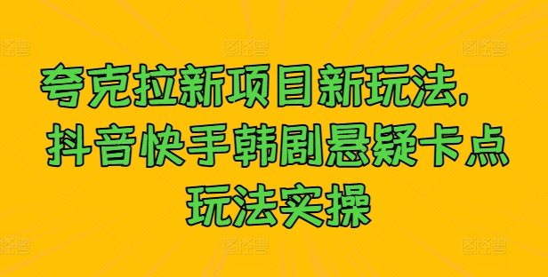 189-20240920-夸克拉新项目新玩法， 抖音快手韩剧悬疑卡点玩法实操⭐夸克拉新项目新玩法，?抖音快手韩剧悬疑卡点玩法实操