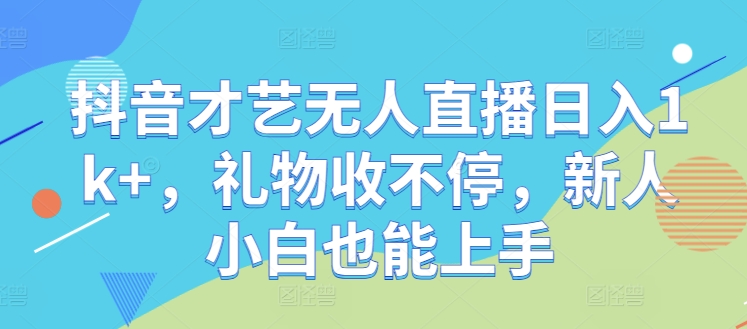 谷哥抖音无人直播日入1000+项目最新玩法⭐抖音才艺无人直播日入1k+，礼物收不停，新人小白也能上手【揭秘】