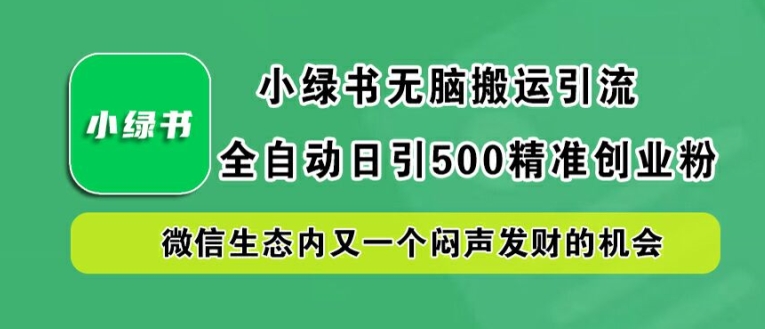 216-20240923-小绿书无脑搬运引流，全自动日引500精准创业粉，微信生态内又一个闷声发财的机会【揭秘】