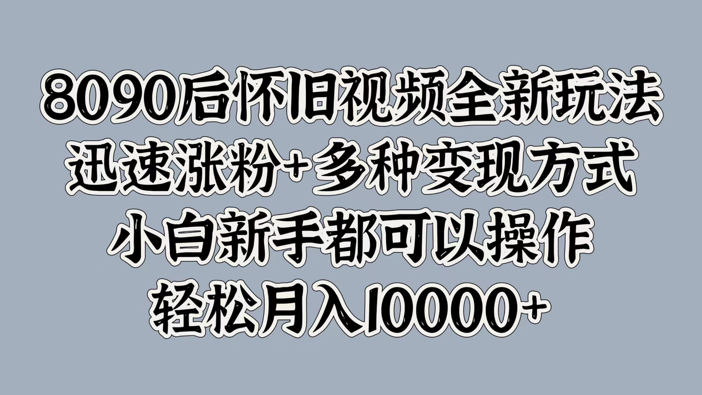 tiktok最新风景视频搬运教程 简单去重 月入30000+小白也能轻松上手⭐8090后怀旧视频全新玩法，迅速涨粉 多种变现方式，小白新手都可以操作