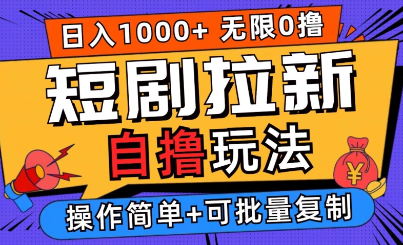 223-20240923-2024短剧拉新自撸玩法，无需注册登录，无限零撸，批量操作日入过千【揭秘】