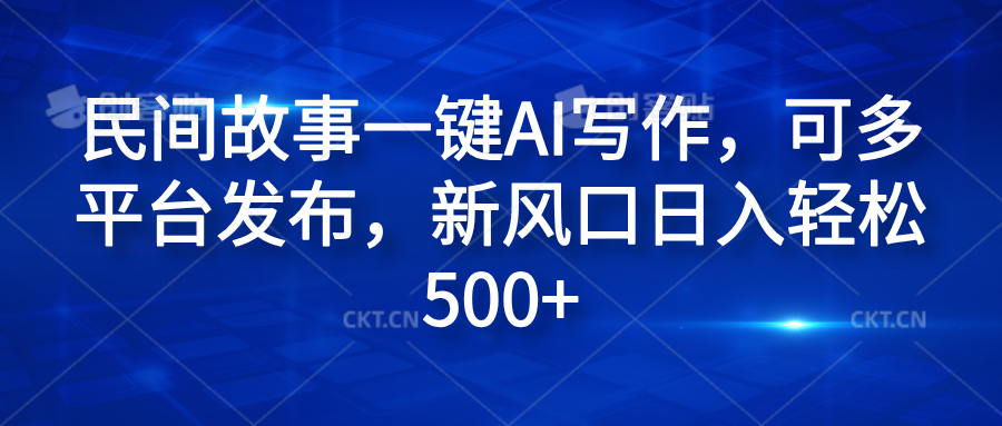 民间故事一键AI写作，可多平台发布，新风口日入轻松500+