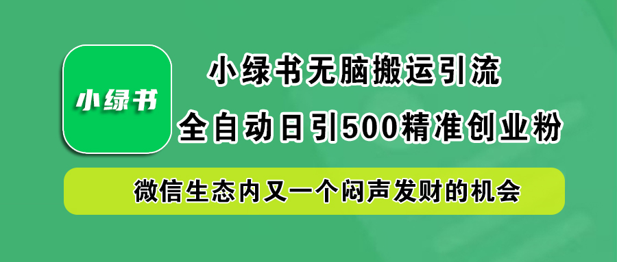 小绿书无脑搬运引流，全自动日引500精准创业粉，微信生态内又一个闷声发财的机会⭐小绿书引流，日引500精准创业粉，微信生态内又一个闷声发财的机会