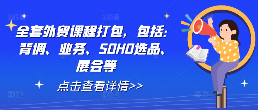 217-20240923-全套外贸课程打包，包括：背调、业务、SOHO选品、展会等