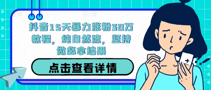 222-20240924-抖音15天暴力涨粉30万教程，纯自然流，坚持做必拿结果