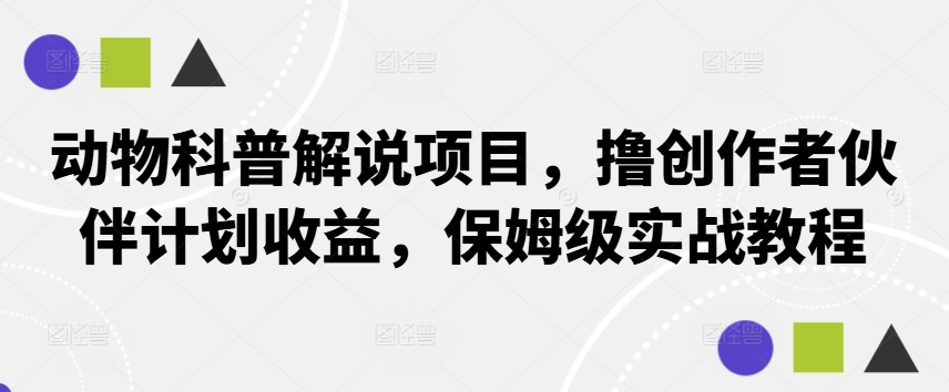 226-20240924-动物科普解说项目，撸创作者伙伴计划收益，保姆级实战教程