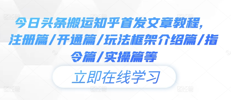 223-20240924-今日头条搬运知乎首发文章教程，注册篇开通篇玩法框架介绍篇指令篇实操篇等⭐今日头条搬运知乎首发文章教程，注册篇/开通篇/玩法框架介绍篇/指令篇/实操篇等