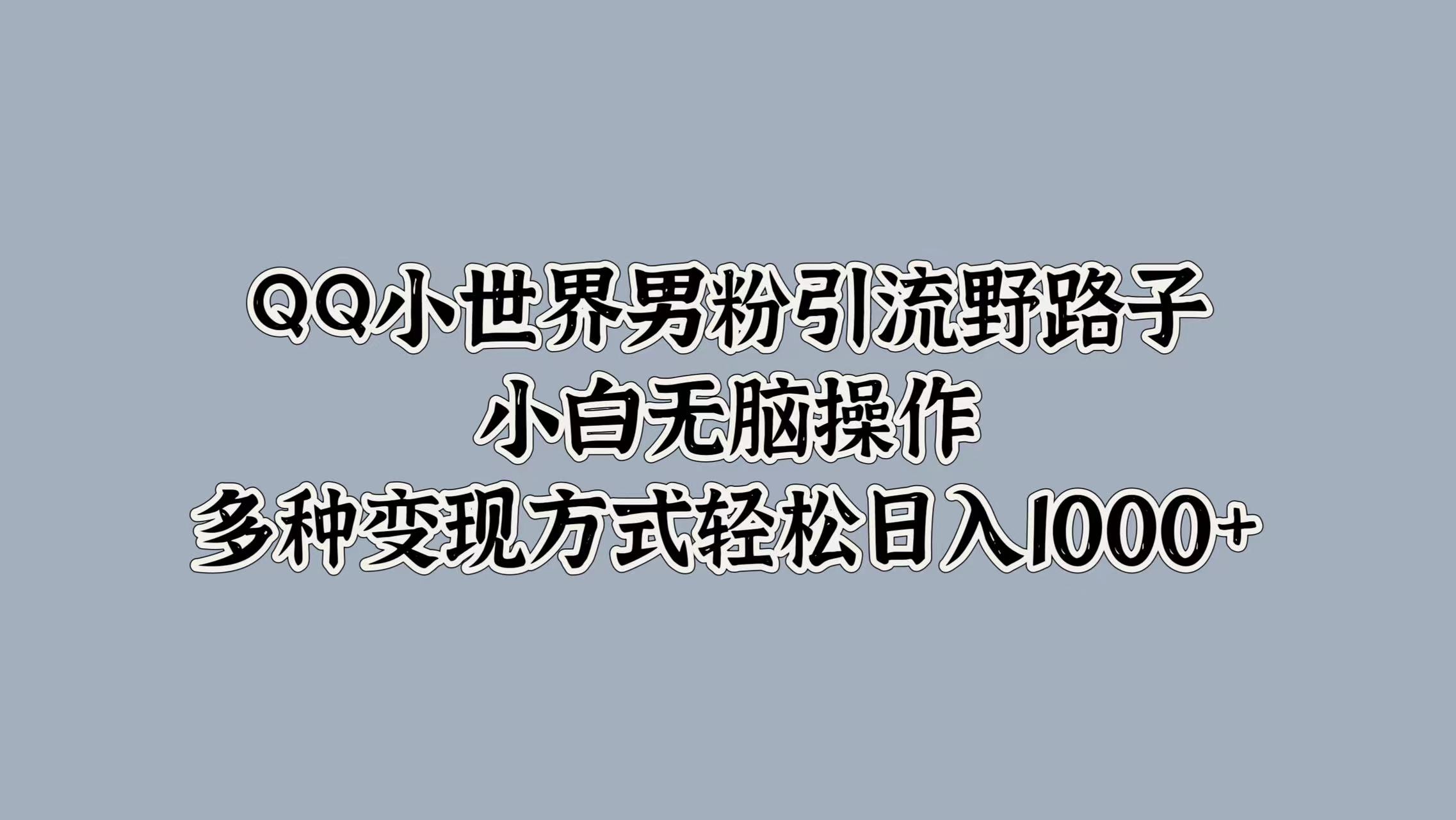 QQ小世界男粉引流野路子，小白无脑操作，多种变现方式轻松日入1000+⭐QQ小世界y.流野路子，小白无脑操作，多种变现方式轻松一天1000