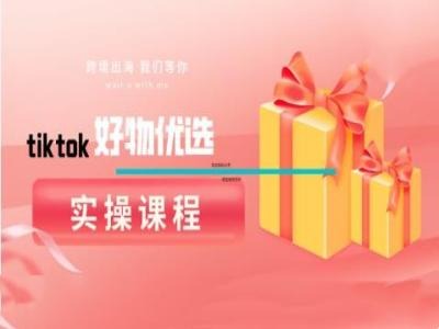 234-20240925-tiktok好物优选实操课程，好物分享操作技巧