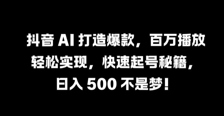 241-20240925-抖音 AI 打造爆款，百万播放轻松实现，快速起号秘籍【揭秘】