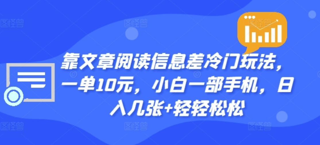 靠文章阅读信息差冷门玩法一单十元，小白一部手机，轻松日入2000+⭐靠文章阅读信息差冷门玩法，一单十元