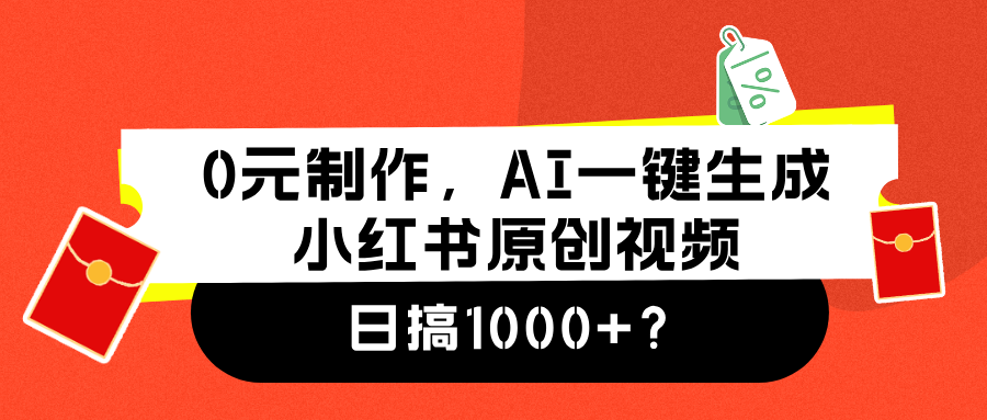 0元制作，AI一键生成小红书原创视频，日搞1000+？